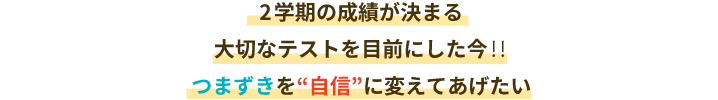 2学期の成績が決まる大切なテストを目前にした今‼つまずきを“自信”に変えてあげたい