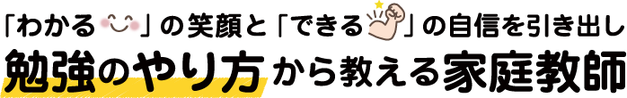 「わかる」の笑顔と「できる」の自信を引き出し勉強のやり方から教える家庭教師