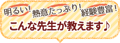 明るい！熱意たっぷり！経験豊富！こんな先生が教えます