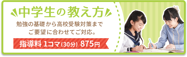 中学生の教え方。勉強の基礎から高校受験対策までご要望に合わせてご対応。指導料1コマ（30分）875円。