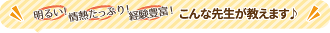 明るい！熱意たっぷり！経験豊富！こんな先生が教えます