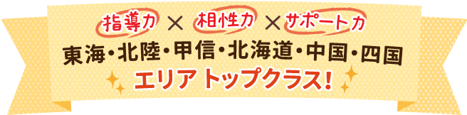 指導力×相性力×サポート力 東海・北陸・甲信・北海道エリアトップクラス！