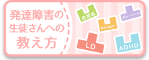 発達障害の生徒さんへの教え方。特性に合わせたわかりやすい指導で日々の勉強をサポートします。小・中学生1コマ（30分）875円〜。高校生1コマ（30分）1,125円。