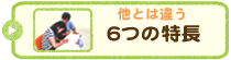 他とは違う6つの特長