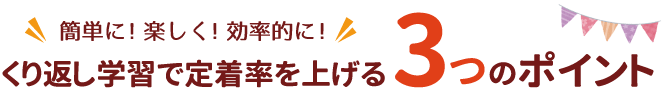 簡単に！楽しく！効率的に！くり返し学習で定着率を上げる3つのポイント