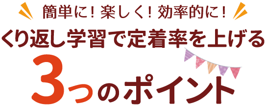 簡単に！楽しく！効率的に！くり返し学習で定着率を上げる3つのポイント