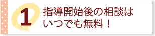 指導開始後の相談はいつでも無料！