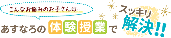 こんなお悩みのおこさんはあすなろの体験授業でスッキリ解決！！