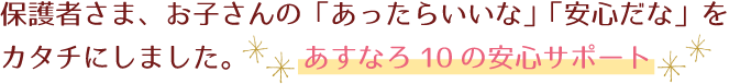 保護さま、お子さんの「あったらいいな」「安心だな」をカタチにしました