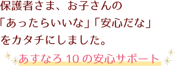 保護さま、お子さんの「あったらいいな」「安心だな」をカタチにしました