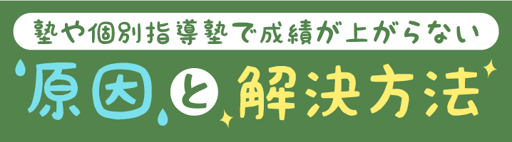 塾や個別指導塾で成績が上がらない　原因と解決方法