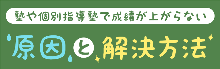 塾や個別指導塾で成績が上がらない　原因と解決方法