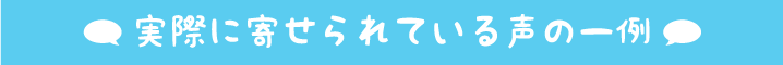 実際に寄せられている声の一例