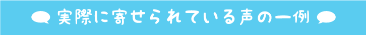 実際に寄せられている声の一例