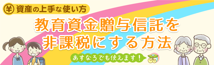 資産の上手な使い方！教育資金贈与信託を非課税にする方法