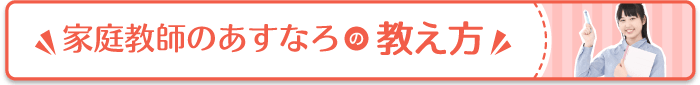 家庭教師のあすなろの教え方。あすなろは”勉強のやり方”から教える家庭教師です。