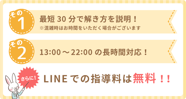 その①最短30分で解き方を説明！※混雑時はお時間をいただく場合がございます。その②13:00～22:00の長時間対応！さらに！LINEでの指導料は無料！