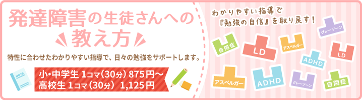 特性に合わせた『わかりやすい指導』で日々の勉強をサポートします。わかりやすい指導で『勉強の自信』を取り戻す！