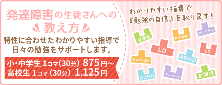 特性に合わせた『わかりやすい指導』で日々の勉強をサポートします。わかりやすい指導で『勉強の自信』を取り戻す！