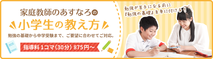 家庭教師のあすなろの小学生の教え方。勉強の基礎から中学受験対策までご要望に合わせてご対応。指導料1コマ（30分）875円〜。勉強が苦手になる前に『勉強の基礎』を身に付ける！