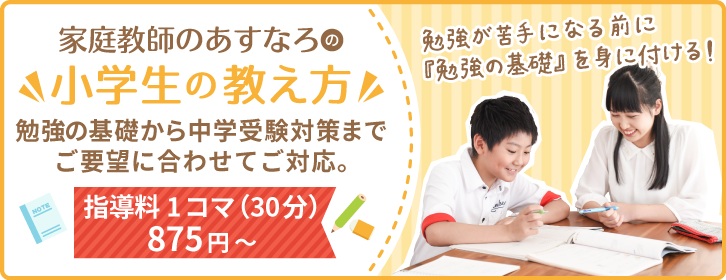 家庭教師のあすなろの小学生の教え方。勉強の基礎から中学受験対策までご要望に合わせてご対応。指導料1コマ（30分）875円〜。勉強が苦手になる前に『勉強の基礎』を身に付ける！