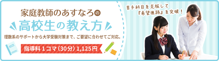 家庭教師のあすなろの高校生の教え方。理数系から大学受験対策までご要望に合わせてご対応。指導料1コマ（30分）1,125円。苦手科目を克服して『希望進路』を突破！