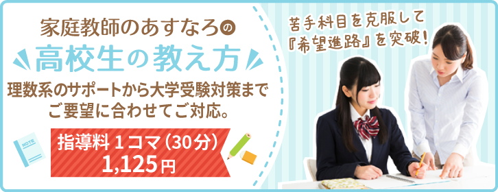 家庭教師のあすなろの高校生の教え方。理数系から大学受験対策までご要望に合わせてご対応。指導料1コマ（30分）1,125円。苦手科目を克服して『希望進路』を突破！