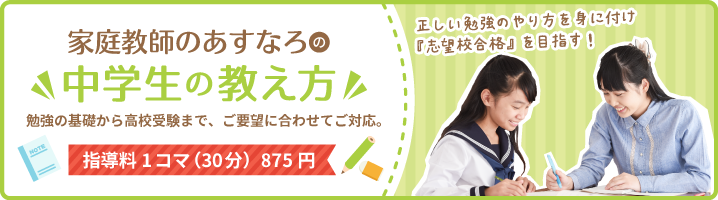 家庭教師のあすなろの中学生の教え方。勉強の基礎から高校受験対策までご要望に合わせてご対応。指導料1コマ（30分）875円。正しい勉強のやり方を身に付け『志望校合格』を目指す！
