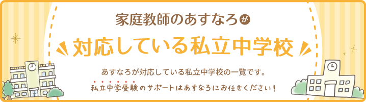 家庭教師のあすなろが対応している私立中学校の一覧です。私立中学受験のサポートはあすなろにお任せください。