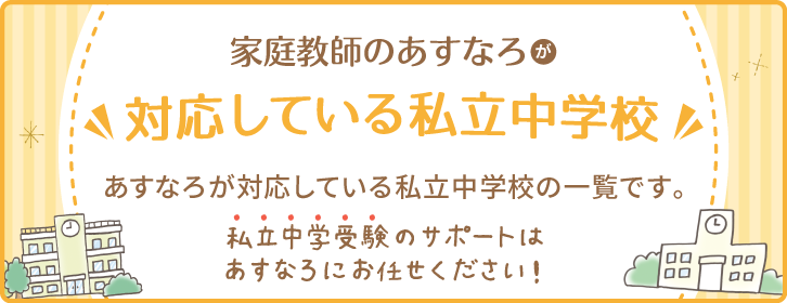 家庭教師のあすなろが対応している私立中学校の一覧です。私立中学受験のサポートはあすなろにお任せください。